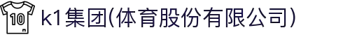 k1集团(体育股份有限公司)-十年品牌 值得信赖